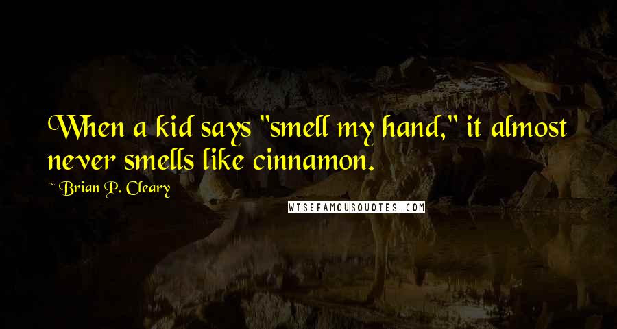 Brian P. Cleary Quotes: When a kid says "smell my hand," it almost never smells like cinnamon.