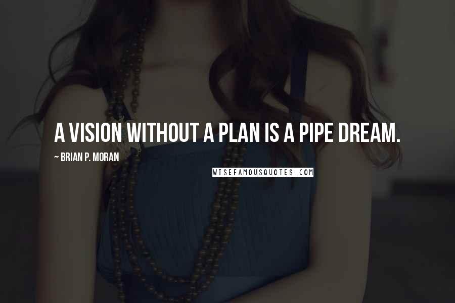 Brian P. Moran Quotes: A vision without a plan is a pipe dream.