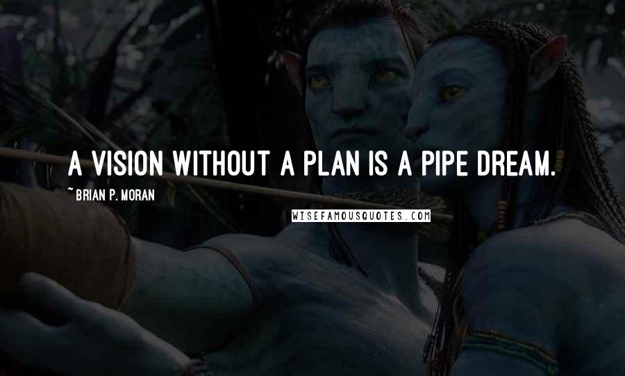 Brian P. Moran Quotes: A vision without a plan is a pipe dream.