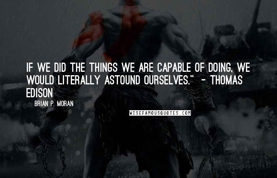 Brian P. Moran Quotes: If we did the things we are capable of doing, we would literally astound ourselves."  - Thomas Edison