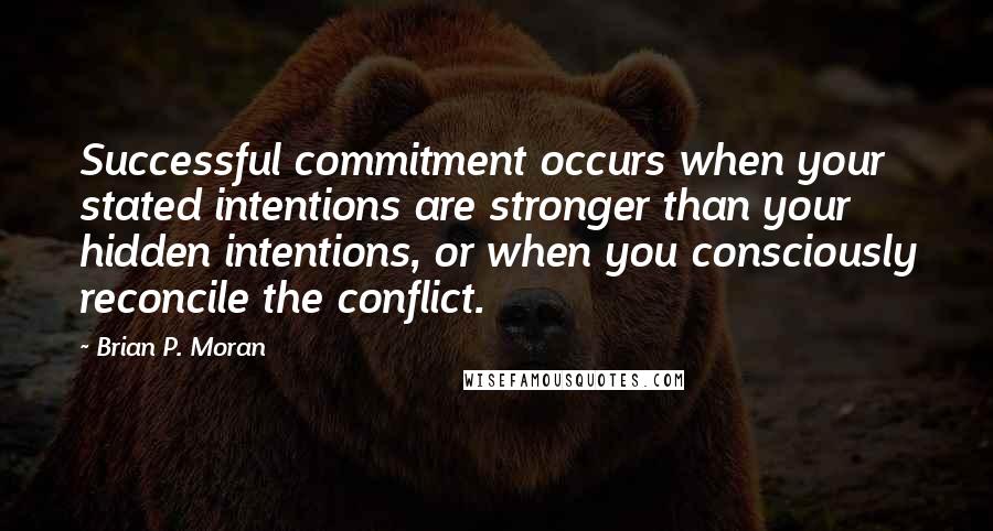 Brian P. Moran Quotes: Successful commitment occurs when your stated intentions are stronger than your hidden intentions, or when you consciously reconcile the conflict.