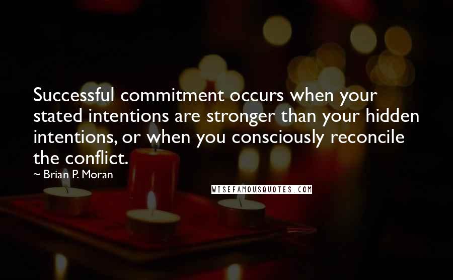 Brian P. Moran Quotes: Successful commitment occurs when your stated intentions are stronger than your hidden intentions, or when you consciously reconcile the conflict.