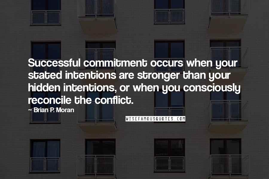Brian P. Moran Quotes: Successful commitment occurs when your stated intentions are stronger than your hidden intentions, or when you consciously reconcile the conflict.