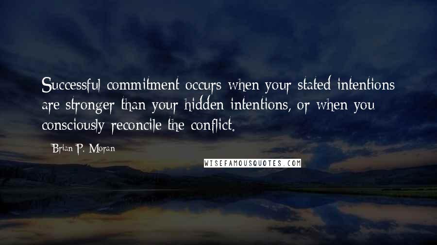 Brian P. Moran Quotes: Successful commitment occurs when your stated intentions are stronger than your hidden intentions, or when you consciously reconcile the conflict.