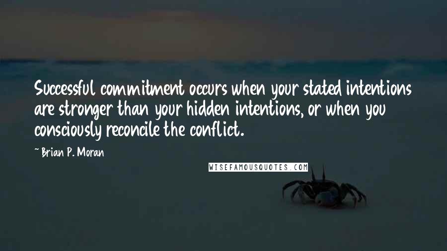 Brian P. Moran Quotes: Successful commitment occurs when your stated intentions are stronger than your hidden intentions, or when you consciously reconcile the conflict.