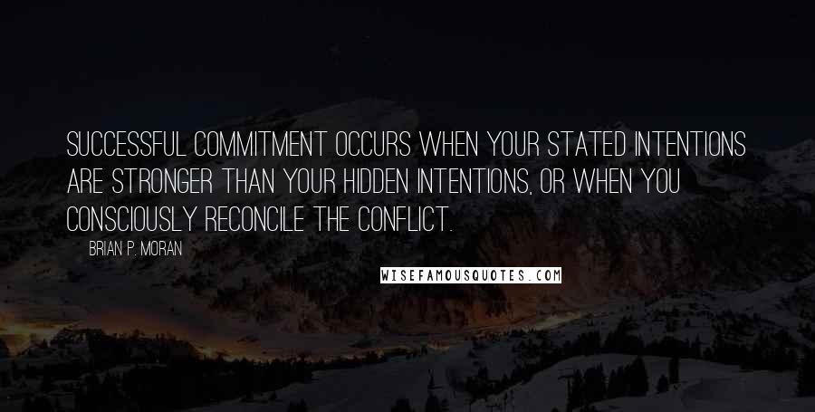 Brian P. Moran Quotes: Successful commitment occurs when your stated intentions are stronger than your hidden intentions, or when you consciously reconcile the conflict.