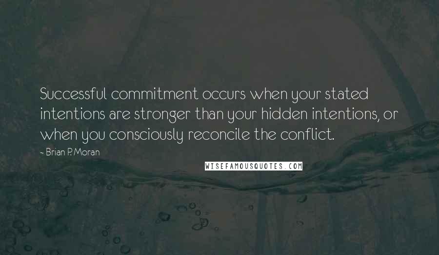 Brian P. Moran Quotes: Successful commitment occurs when your stated intentions are stronger than your hidden intentions, or when you consciously reconcile the conflict.