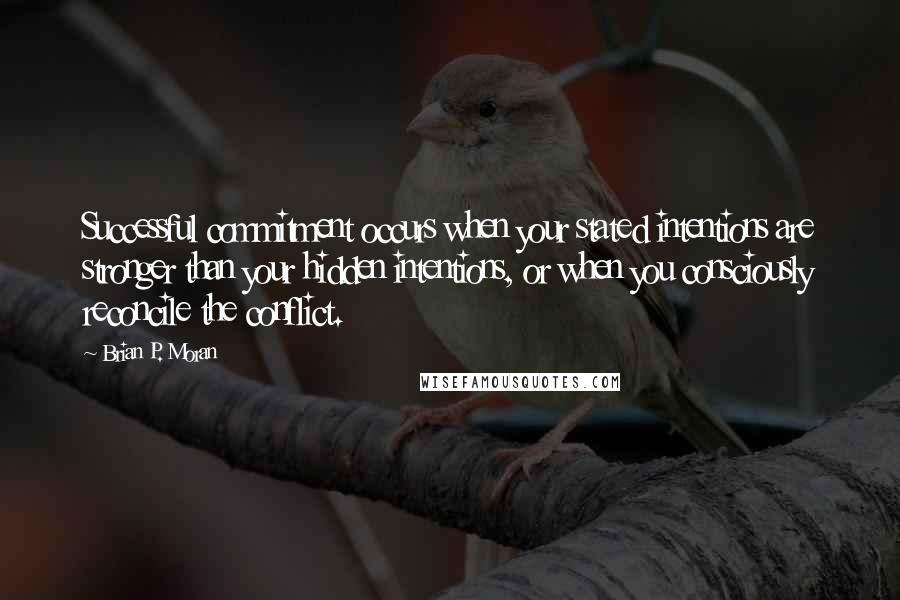 Brian P. Moran Quotes: Successful commitment occurs when your stated intentions are stronger than your hidden intentions, or when you consciously reconcile the conflict.