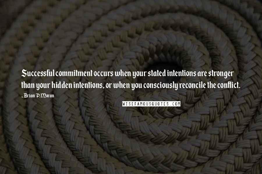 Brian P. Moran Quotes: Successful commitment occurs when your stated intentions are stronger than your hidden intentions, or when you consciously reconcile the conflict.
