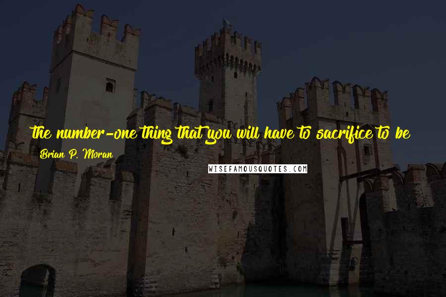 Brian P. Moran Quotes: the number-one thing that you will have to sacrifice to be great, to achieve what you are capable of, and to execute your plans, is your comfort.