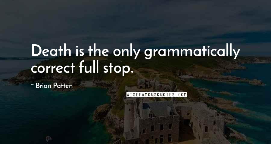 Brian Patten Quotes: Death is the only grammatically correct full stop.