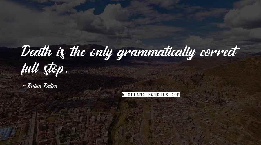 Brian Patten Quotes: Death is the only grammatically correct full stop.