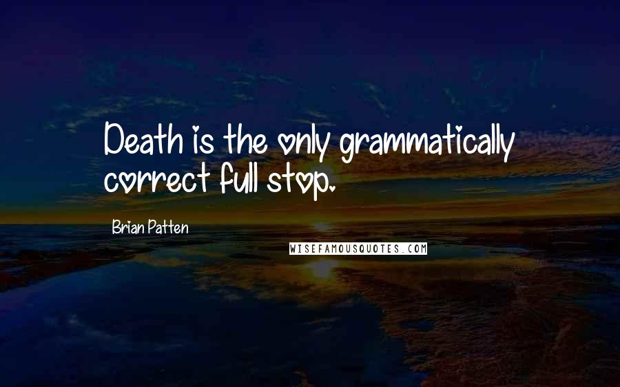 Brian Patten Quotes: Death is the only grammatically correct full stop.