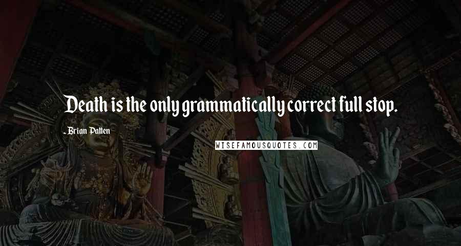 Brian Patten Quotes: Death is the only grammatically correct full stop.