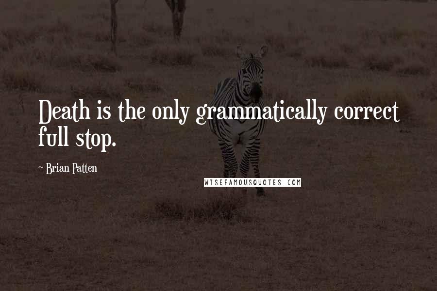 Brian Patten Quotes: Death is the only grammatically correct full stop.