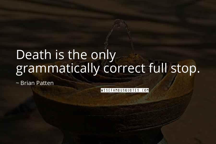 Brian Patten Quotes: Death is the only grammatically correct full stop.