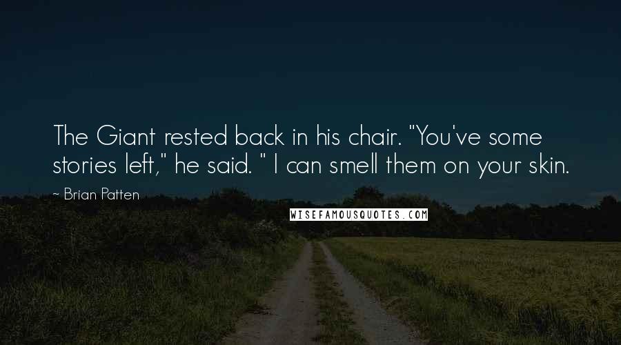 Brian Patten Quotes: The Giant rested back in his chair. "You've some stories left," he said. " I can smell them on your skin.