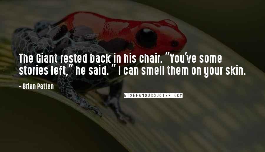 Brian Patten Quotes: The Giant rested back in his chair. "You've some stories left," he said. " I can smell them on your skin.
