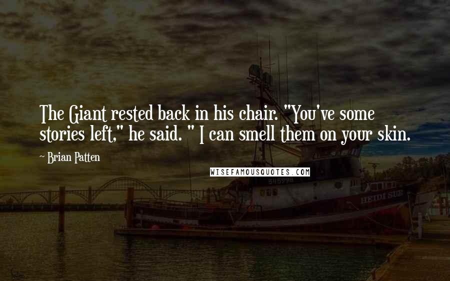 Brian Patten Quotes: The Giant rested back in his chair. "You've some stories left," he said. " I can smell them on your skin.