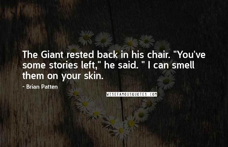 Brian Patten Quotes: The Giant rested back in his chair. "You've some stories left," he said. " I can smell them on your skin.