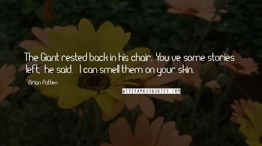 Brian Patten Quotes: The Giant rested back in his chair. "You've some stories left," he said. " I can smell them on your skin.