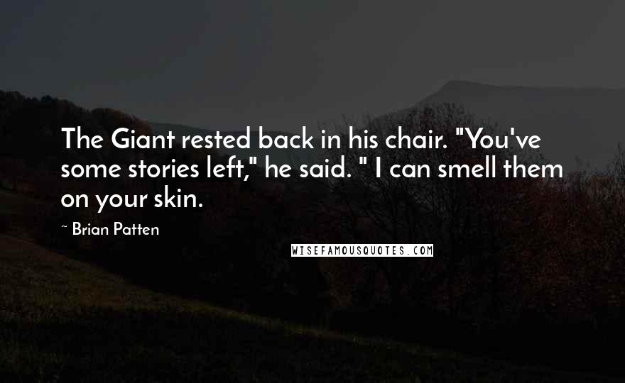 Brian Patten Quotes: The Giant rested back in his chair. "You've some stories left," he said. " I can smell them on your skin.