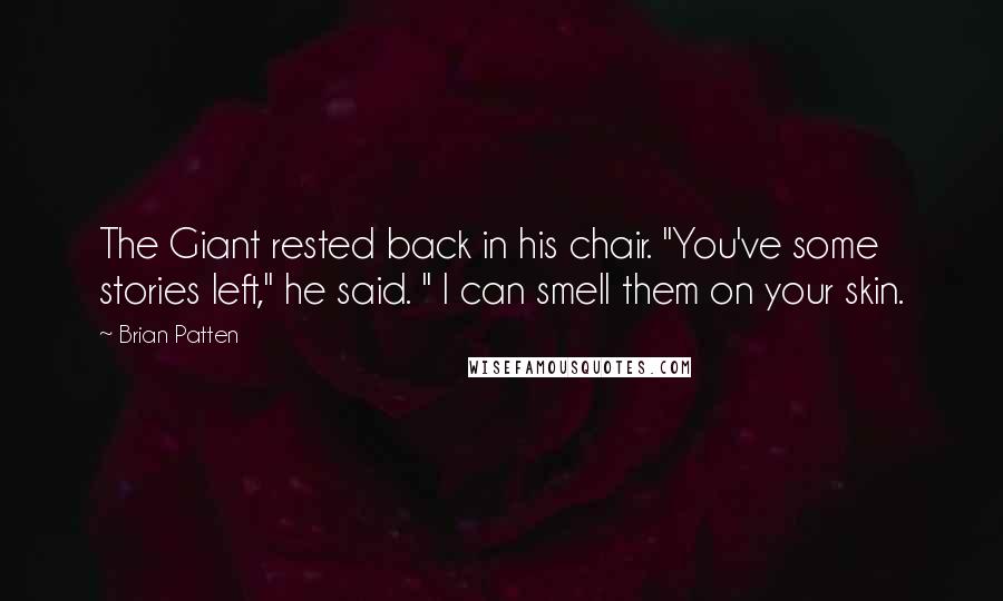 Brian Patten Quotes: The Giant rested back in his chair. "You've some stories left," he said. " I can smell them on your skin.