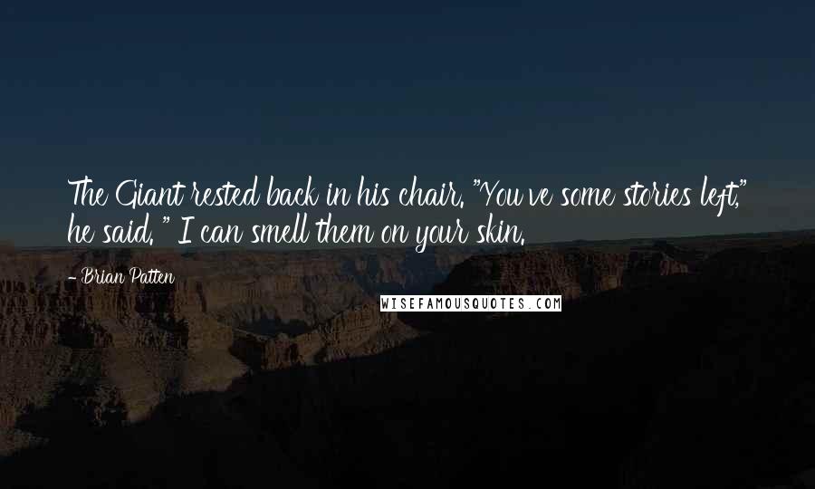 Brian Patten Quotes: The Giant rested back in his chair. "You've some stories left," he said. " I can smell them on your skin.