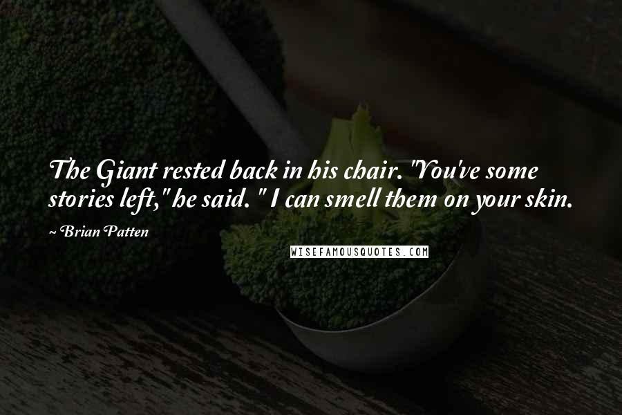 Brian Patten Quotes: The Giant rested back in his chair. "You've some stories left," he said. " I can smell them on your skin.