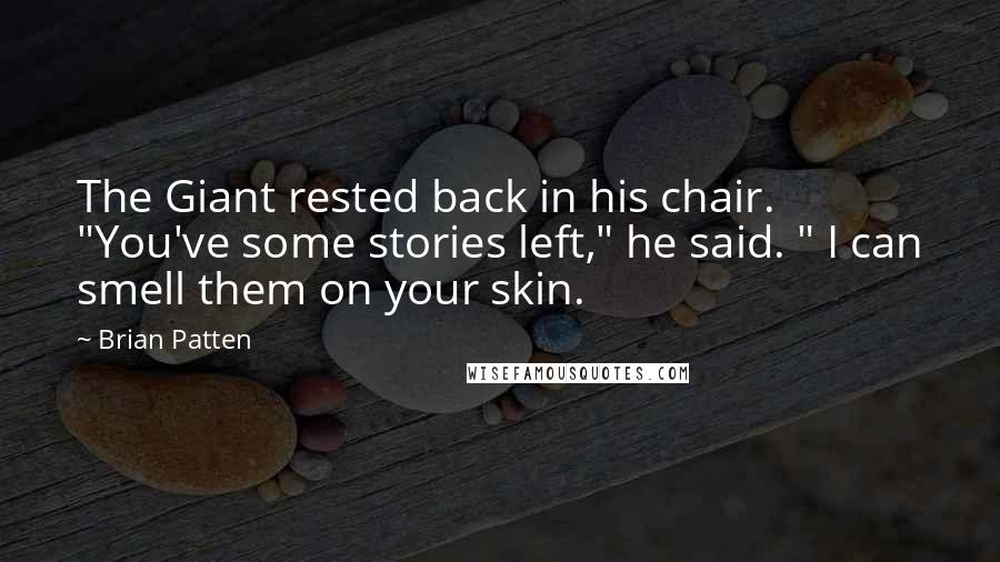 Brian Patten Quotes: The Giant rested back in his chair. "You've some stories left," he said. " I can smell them on your skin.