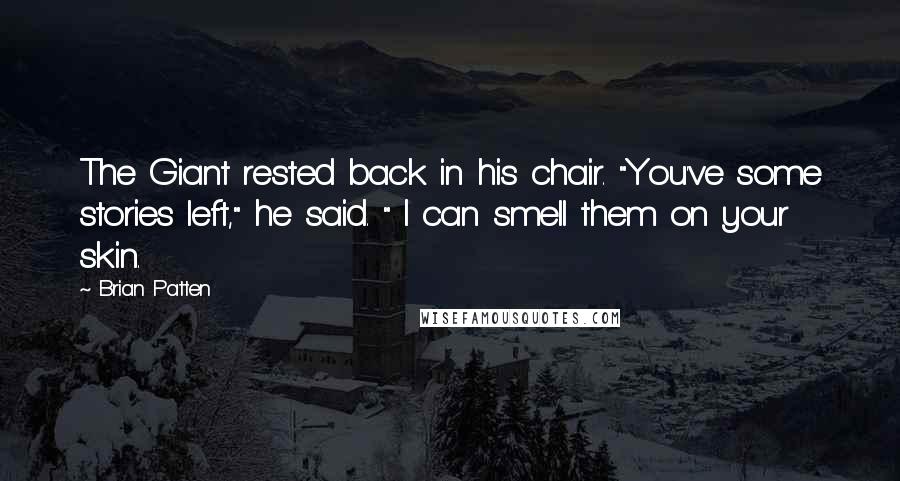 Brian Patten Quotes: The Giant rested back in his chair. "You've some stories left," he said. " I can smell them on your skin.