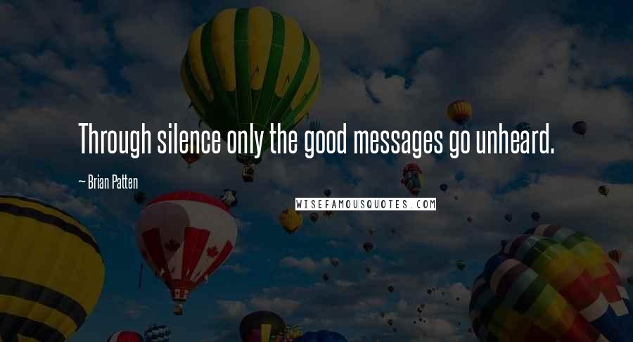 Brian Patten Quotes: Through silence only the good messages go unheard.