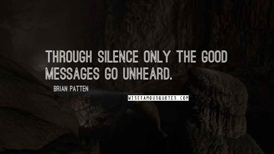 Brian Patten Quotes: Through silence only the good messages go unheard.