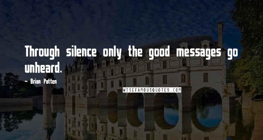 Brian Patten Quotes: Through silence only the good messages go unheard.