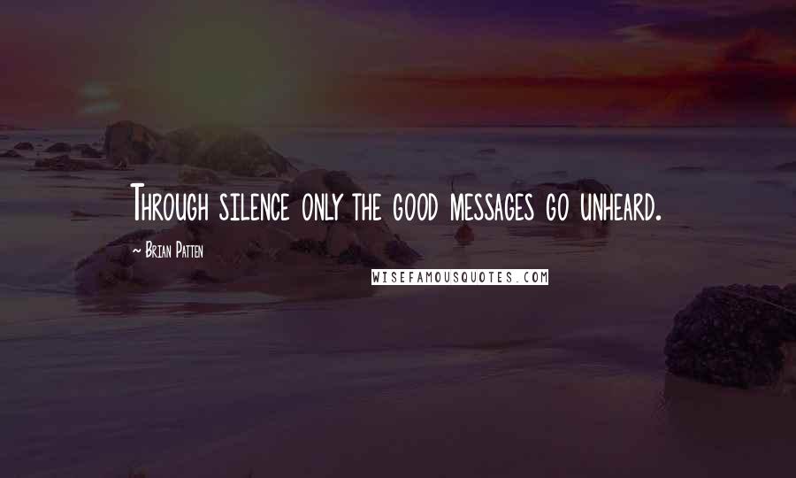 Brian Patten Quotes: Through silence only the good messages go unheard.