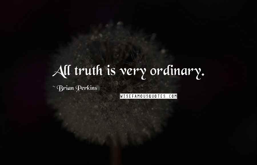 Brian Perkins Quotes: All truth is very ordinary.