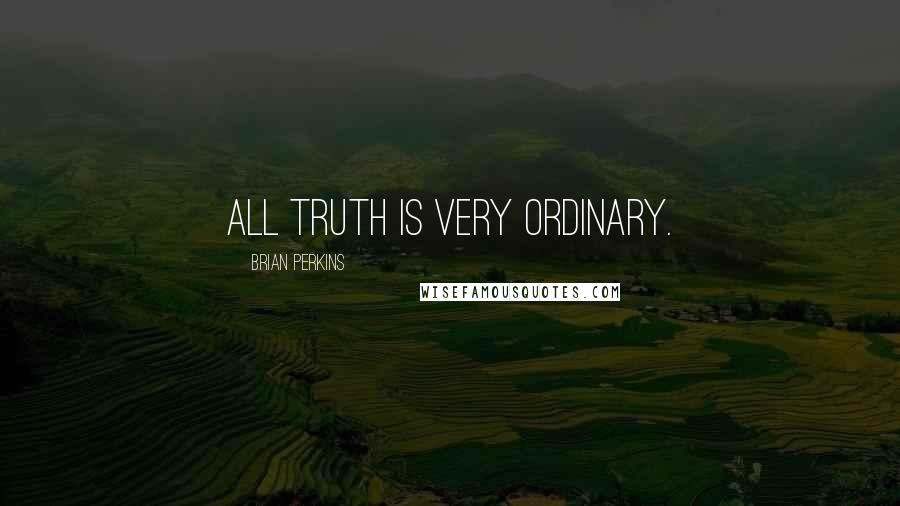 Brian Perkins Quotes: All truth is very ordinary.