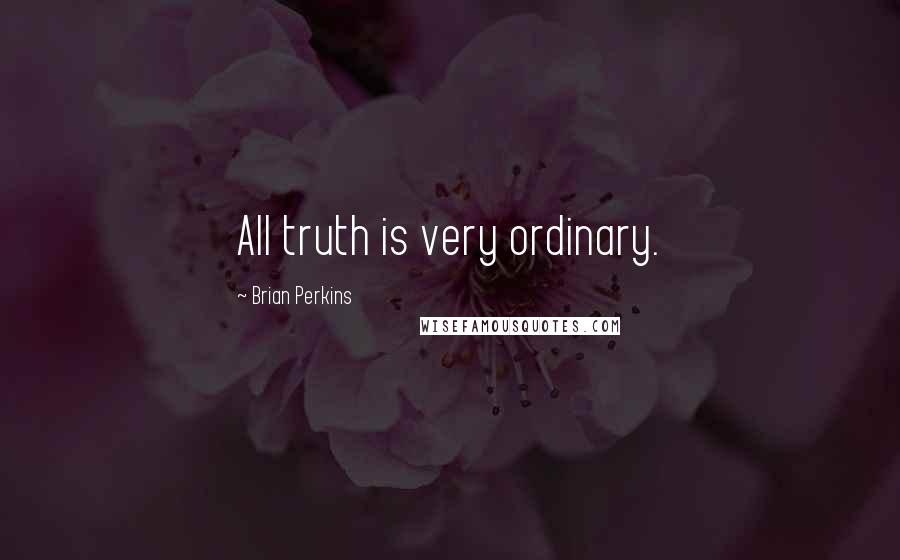 Brian Perkins Quotes: All truth is very ordinary.