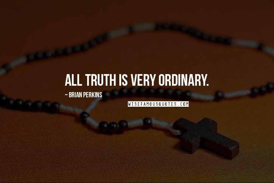 Brian Perkins Quotes: All truth is very ordinary.