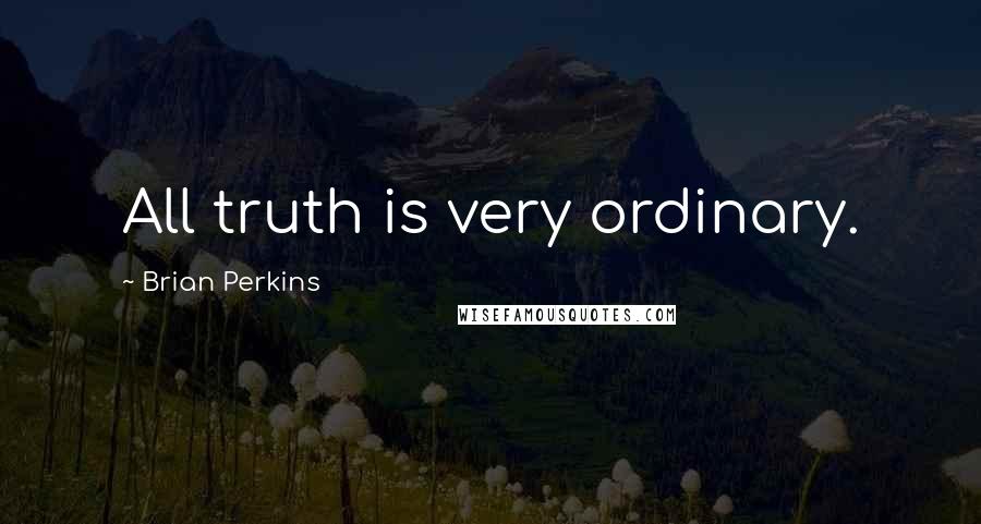 Brian Perkins Quotes: All truth is very ordinary.