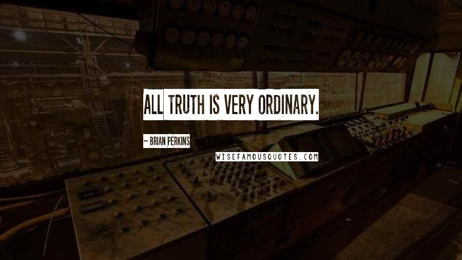 Brian Perkins Quotes: All truth is very ordinary.