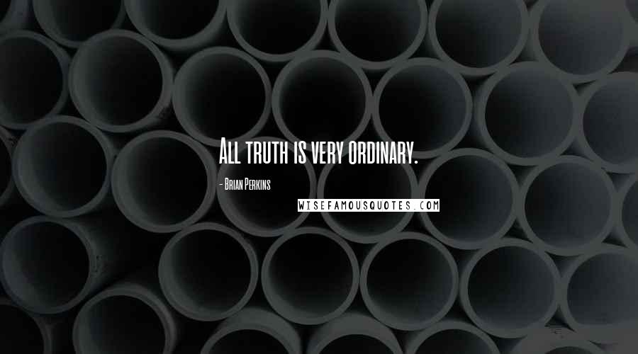 Brian Perkins Quotes: All truth is very ordinary.