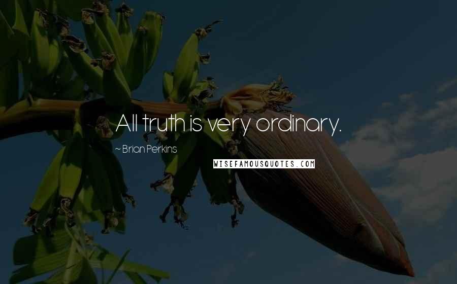 Brian Perkins Quotes: All truth is very ordinary.