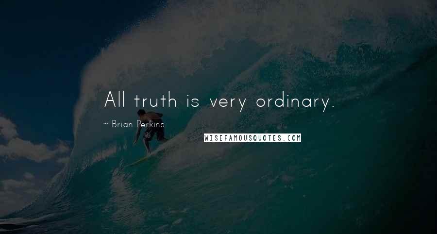 Brian Perkins Quotes: All truth is very ordinary.