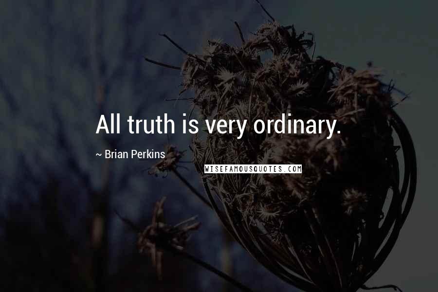 Brian Perkins Quotes: All truth is very ordinary.