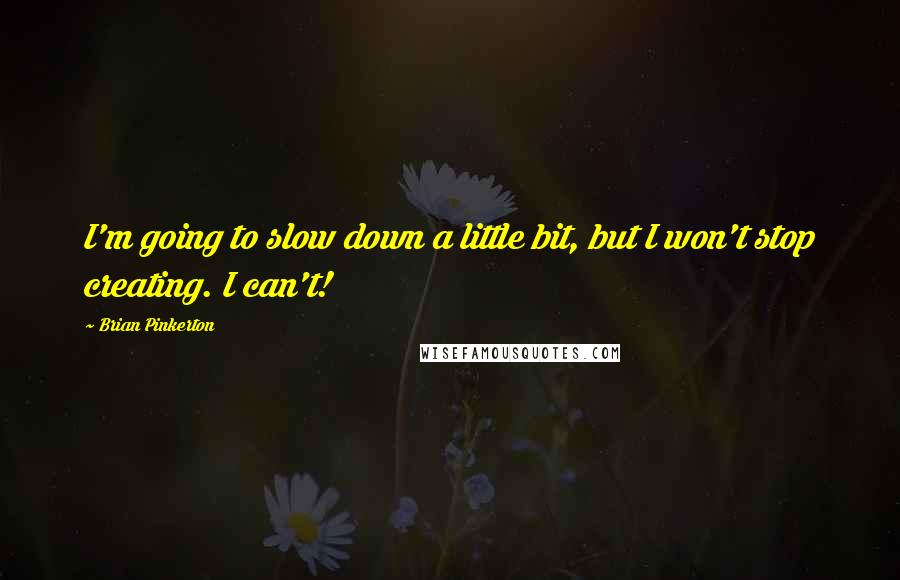 Brian Pinkerton Quotes: I'm going to slow down a little bit, but I won't stop creating. I can't!