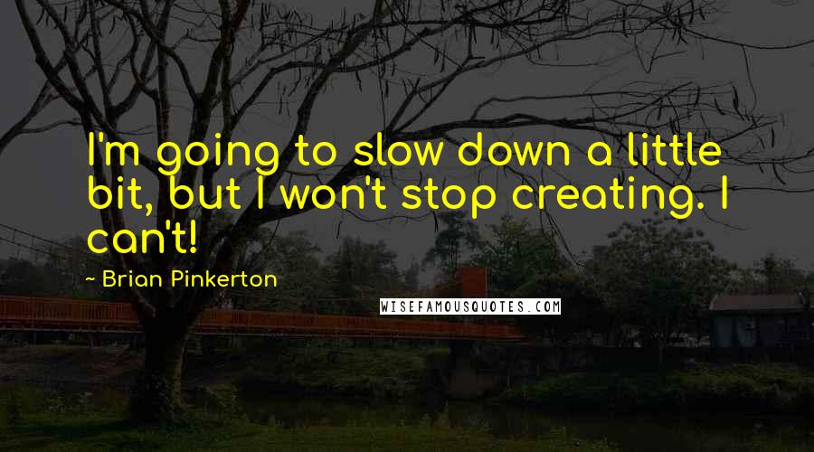 Brian Pinkerton Quotes: I'm going to slow down a little bit, but I won't stop creating. I can't!