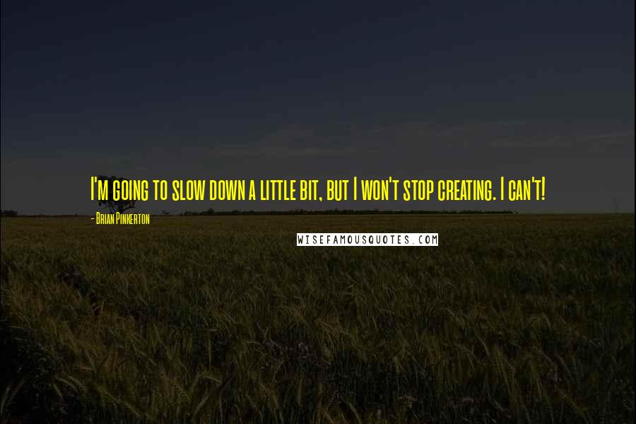 Brian Pinkerton Quotes: I'm going to slow down a little bit, but I won't stop creating. I can't!