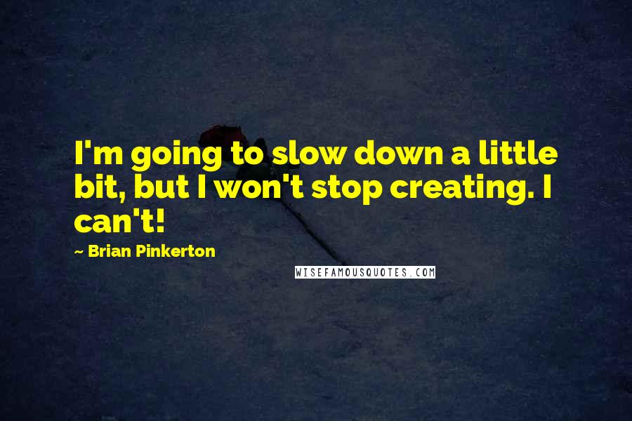 Brian Pinkerton Quotes: I'm going to slow down a little bit, but I won't stop creating. I can't!