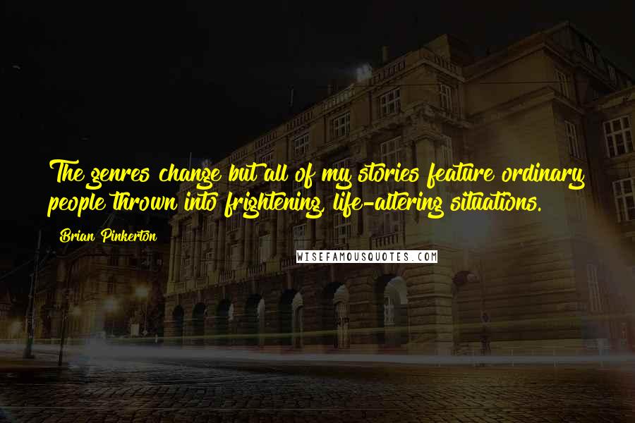 Brian Pinkerton Quotes: The genres change but all of my stories feature ordinary people thrown into frightening, life-altering situations.